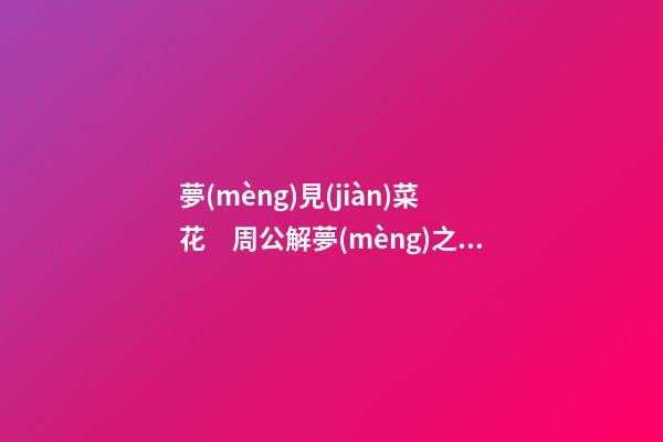 夢(mèng)見(jiàn)菜花　周公解夢(mèng)之夢(mèng)到菜花